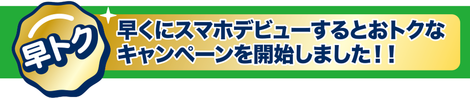 早トク 早くにスマホデビューするとお得なキャンペーンを開始しました