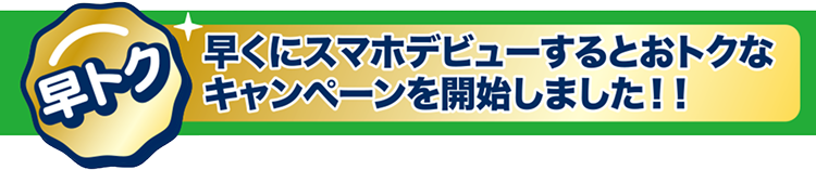 早トク 早くにスマホデビューするとお得なキャンペーンを開始しました