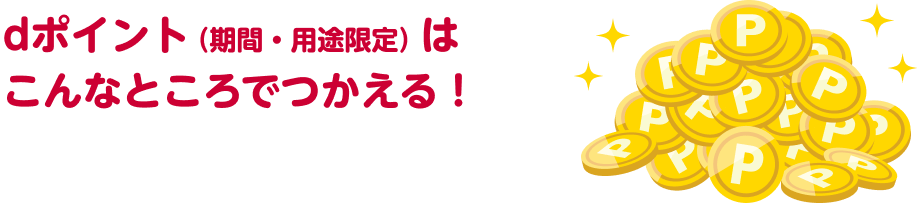 dポイントはこんなところで使える！ ※期間・用途限定
