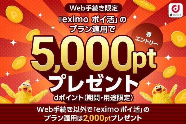 Web手続き限定 「eximo ポイ活」のプラン適用で5,000pt プレゼント 要エントリー dポイント（期間・用途限定） Web手続き以外で「eximo ポイ活」のプラン適用は2,000ptプレゼント