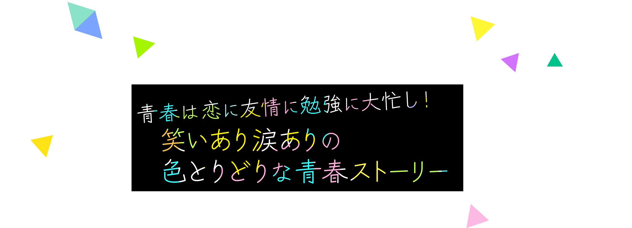 青春は恋に友情に勉強に大忙し！笑いあり涙ありの色とりどりな青春ストーリー