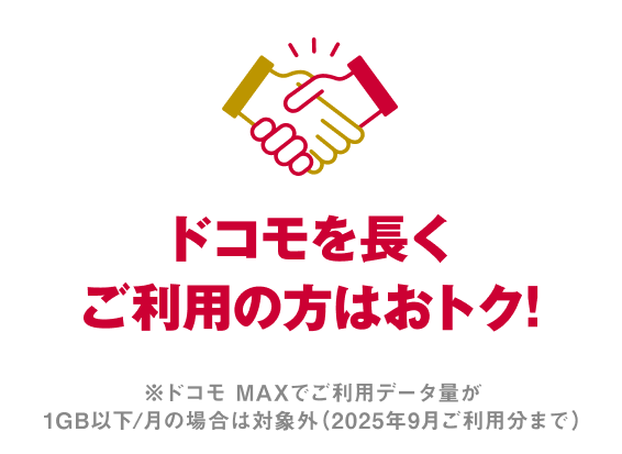 ドコモを長くご利用の方はおトク！※ドコモ MAXでご利用データ量が1GB以下/月の場合は対象外（2025年9月ご利用分まで）