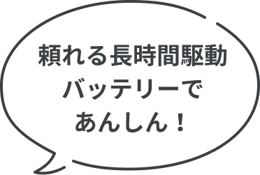頼れる長時間駆動バッテリーであんしん！
