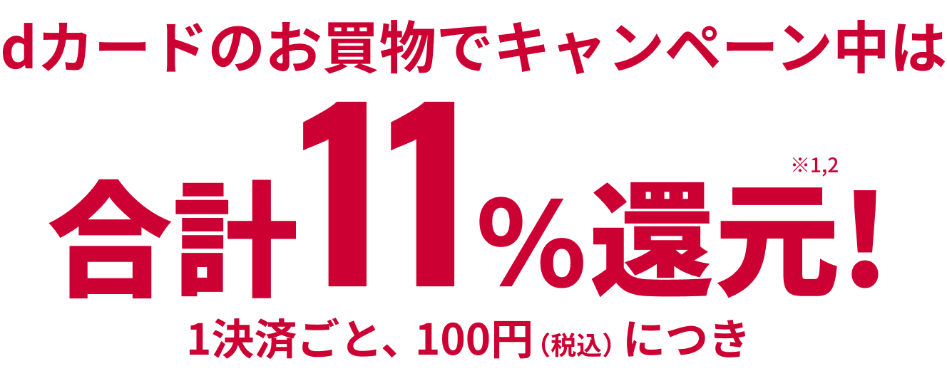 dカードのお買物でキャンペーン中は 合計11%還元! ※1,2 1決済ごと、100円(税込)につき