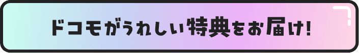 ドコモがうれしい特典をお届け！