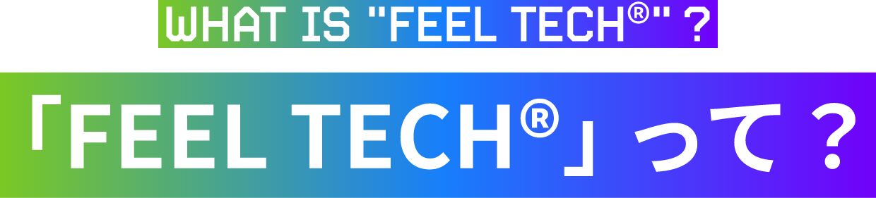 What is “Feel tech®” ?「FEEL TECH®」って?