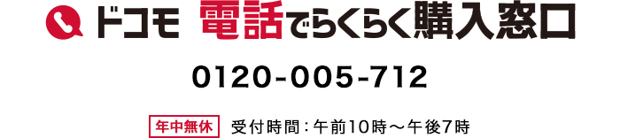 ドコモ 電話でらくらく購入窓口 0120-005-712 年中無休 受付時間：午前10時～午後7時の画像