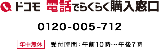 ドコモ 電話でらくらく購入窓口 0120-005-712 年中無休 受付時間：午前10時～午後7時の画像