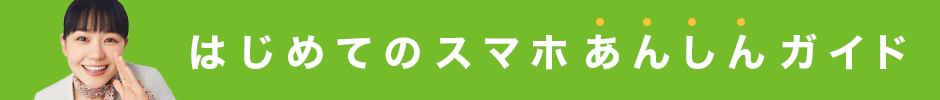 はじめてのスマホあんしんガイド