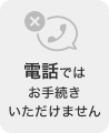 電話ではお手続きいただけません