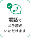 電話でお手続きいただけます