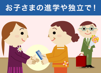お子さまの進学や独立で!