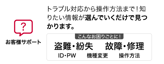 お客様サポート トラブル対応から操作方法まで！知りたい情報が選んでいくだけで見つかります。