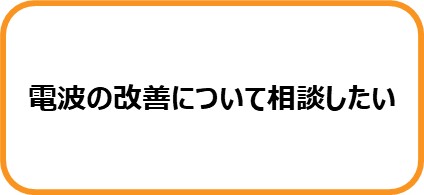 電波の改善について相談したい