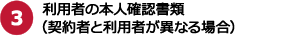 3.利用者の本人確認書類（契約者と利用者が異なる場合）