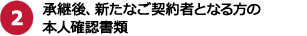 2.承継後、新たなご契約者となる方の本人確認書類