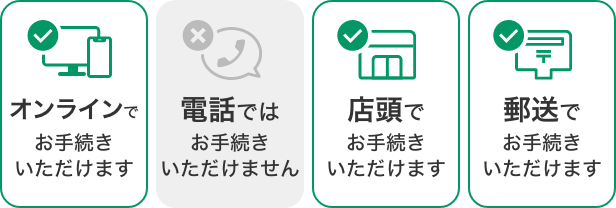 オンラインでお手続きいただけます,電話ではお手続きいただけません,店頭でお手続きいただけます,郵送でお手続きいただけます