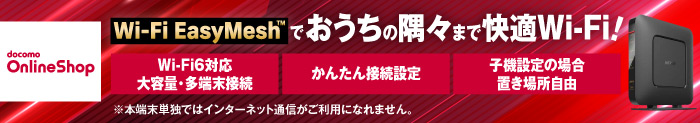 docomo OnlineShop　Wi-Fi EasyMeshでおうちの隅々まで快適Wi-Fi！　Wi-Fi6対応大容量・多端末接続