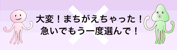 大変、まちがえちゃった！急いでもう一度選んで！