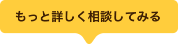 もっと詳しく相談してみる