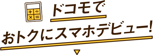 ドコモでおトクにスマホデビュー！