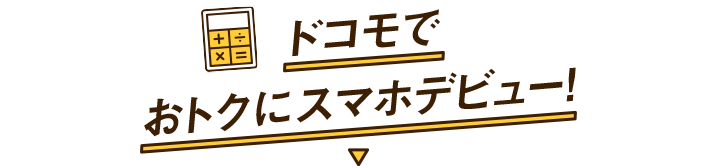 ドコモでおトクにスマホデビュー！