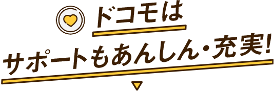 ドコモはサポートもあんしん・充実！