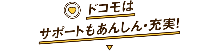 ドコモはサポートもあんしん・充実！