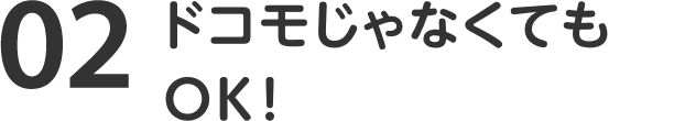 02 ドコモじゃなくてもOK！