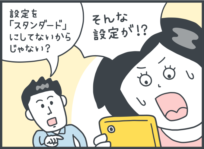 男性：「設定を「スタンダード」にしていないからじゃない？」。女性：「そんな設定が！？」