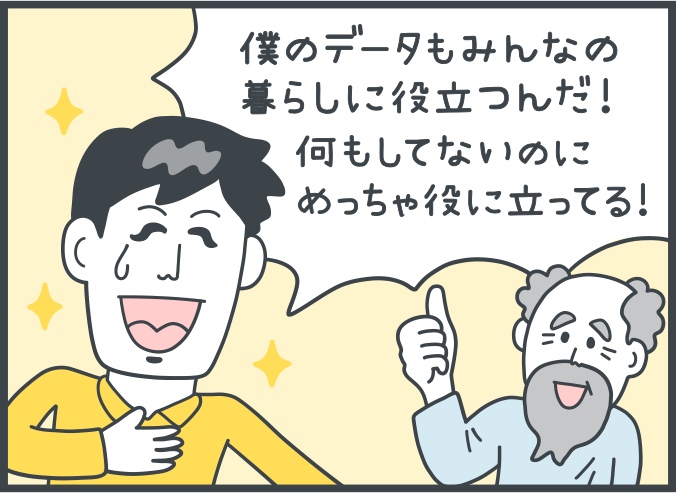 男性：「僕のデータもみんなの暮らしに役立つんだ！何もしていないのにめっちゃ役に立ってる！」。