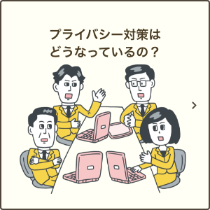 プライバシー対策はどうなっているの？｜プライバシー保護の取り組みをご説明いたします。