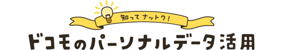 知ってナットク！ ドコモのパーソナルデータ活用