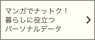 マンガでナットク！暮らしに役立つパーソナルデータ