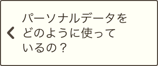 パーソナルデータをどのように使っているの？