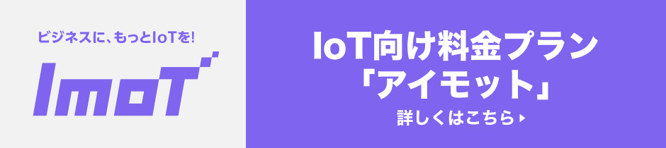 ビジネスに、もっとIoTを!ImoT IoT向け料金プラン「アイモット」詳しくはこちら