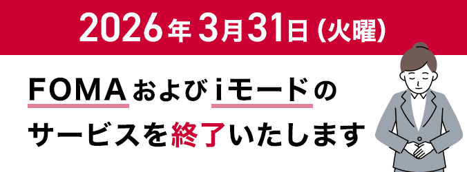 2026年3月31日(火曜)に「FOMA」および「iモード」のサービスを終了いたします